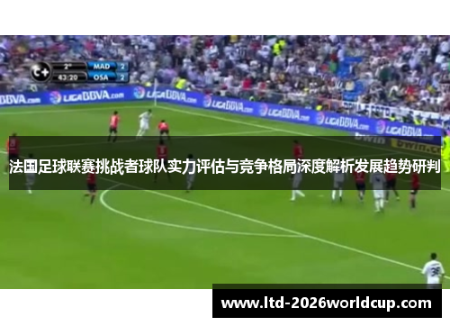 法国足球联赛挑战者球队实力评估与竞争格局深度解析发展趋势研判