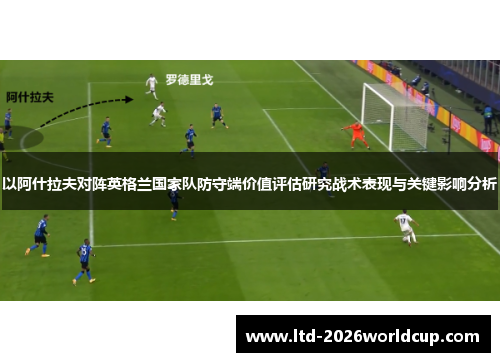 以阿什拉夫对阵英格兰国家队防守端价值评估研究战术表现与关键影响分析