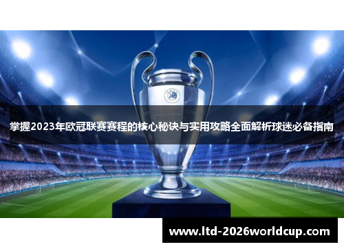 掌握2023年欧冠联赛赛程的核心秘诀与实用攻略全面解析球迷必备指南