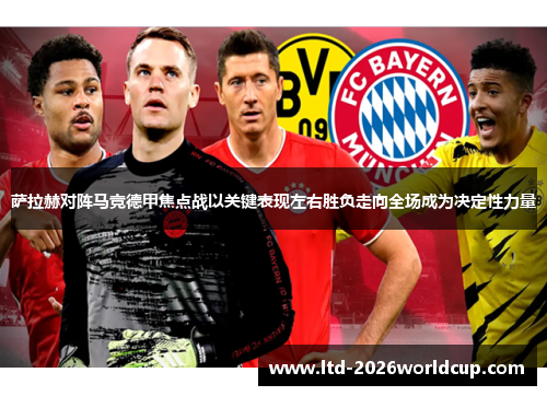 萨拉赫对阵马竞德甲焦点战以关键表现左右胜负走向全场成为决定性力量