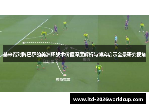基米希对阵巴萨的美洲杯战术价值深度解析与博弈启示全景研究视角