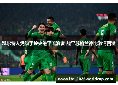 凯尔特人凭旗手怜央绝平流浪者 战平苏格兰德比激情四溢