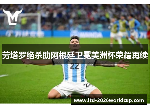 劳塔罗绝杀助阿根廷卫冕美洲杯荣耀再续