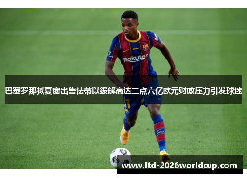 巴塞罗那拟夏窗出售法蒂以缓解高达二点六亿欧元财政压力引发球迷 巴塞罗那拟夏窗出售法蒂以缓解高达二点六亿欧元财政压力引发球迷