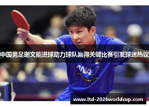 中国男足谢文能进球助力球队赢得关键比赛引发球迷热议