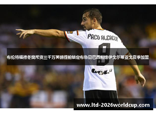 布伦特福德冬窗斥资三千万英镑提前锁定布鲁日巴西前锋伊戈尔蒂亚戈夏季加盟