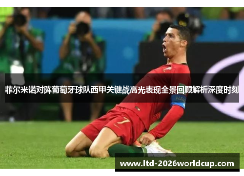 菲尔米诺对阵葡萄牙球队西甲关键战高光表现全景回顾解析深度时刻