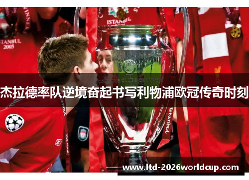 杰拉德率队逆境奋起书写利物浦欧冠传奇时刻 杰拉德率队逆境奋起书写利物浦欧冠传奇时刻