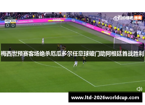 梅西世预赛客场绝杀厄瓜多尔任意球破门助阿根廷首战胜利 梅西世预赛客场绝杀厄瓜多尔任意球破门助阿根廷首战胜利